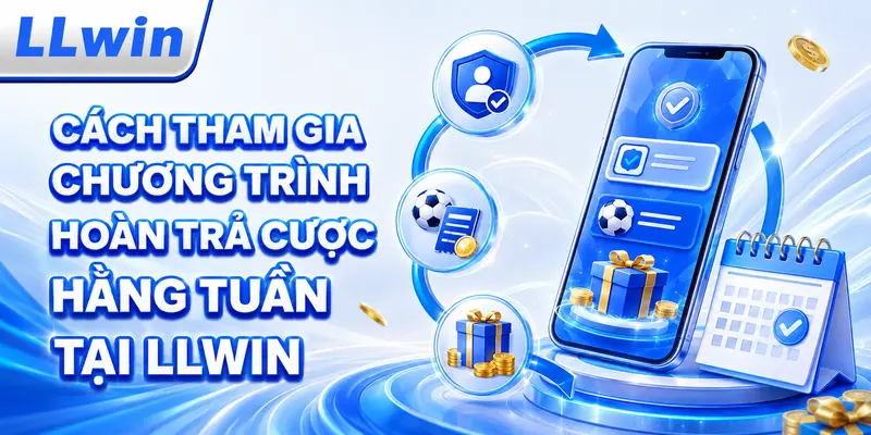 Cách tham gia chương trình hoàn trả cược hằng tuần tại LLWIN
