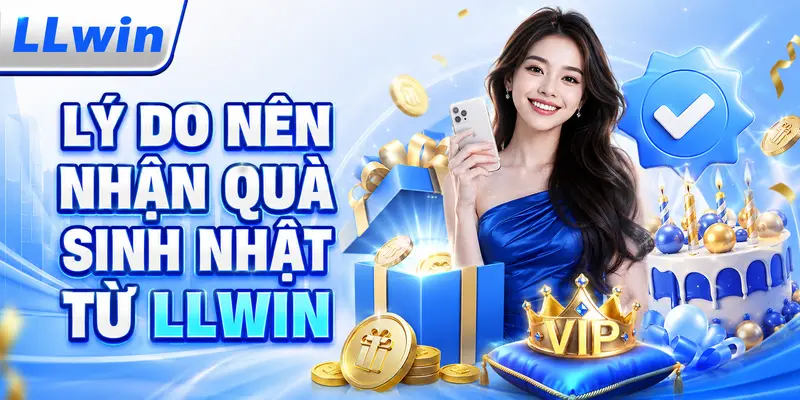 Lý do nên nhận quà sinh nhật từ llwin