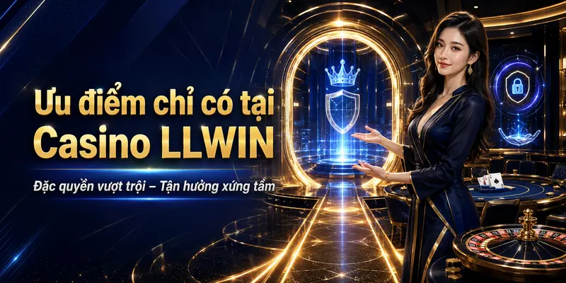 Ưu điểm chỉ có tại casino llwin